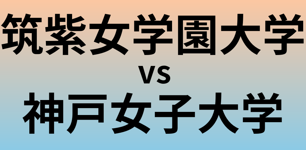 筑紫女学園大学と神戸女子大学 のどちらが良い大学?