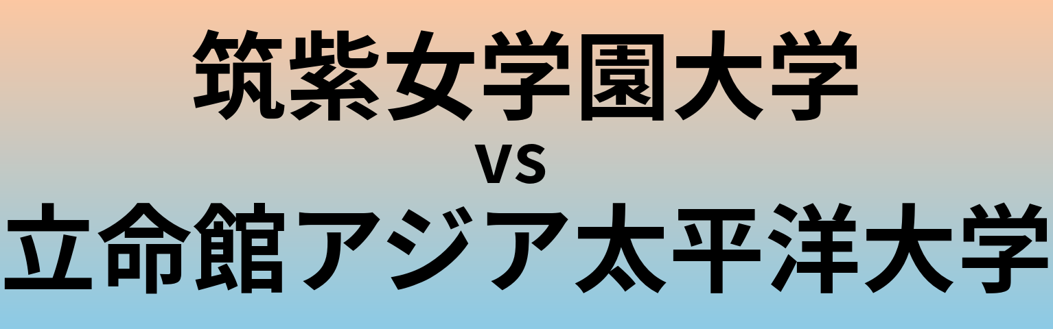 筑紫女学園大学と立命館アジア太平洋大学 のどちらが良い大学?