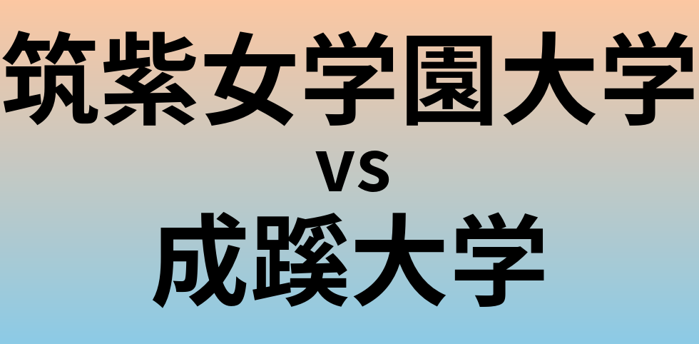 筑紫女学園大学と成蹊大学 のどちらが良い大学?