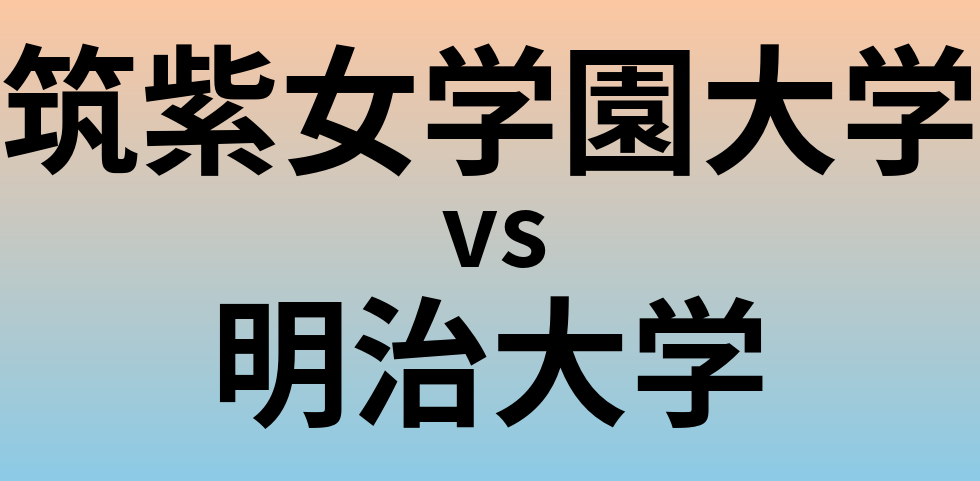 筑紫女学園大学と明治大学 のどちらが良い大学?