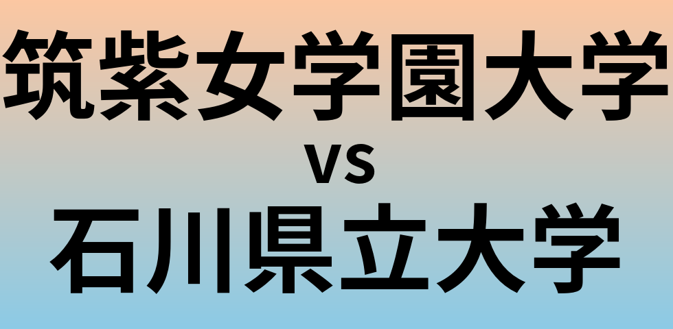 筑紫女学園大学と石川県立大学 のどちらが良い大学?