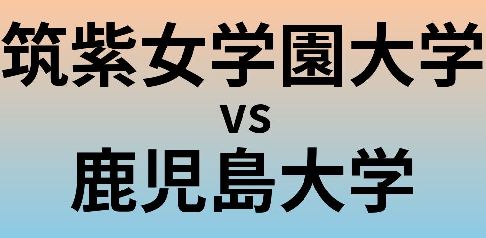 筑紫女学園大学と鹿児島大学 のどちらが良い大学?