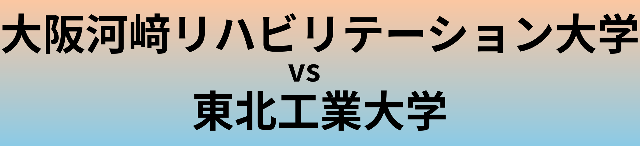 大阪河﨑リハビリテーション大学と東北工業大学 のどちらが良い大学?