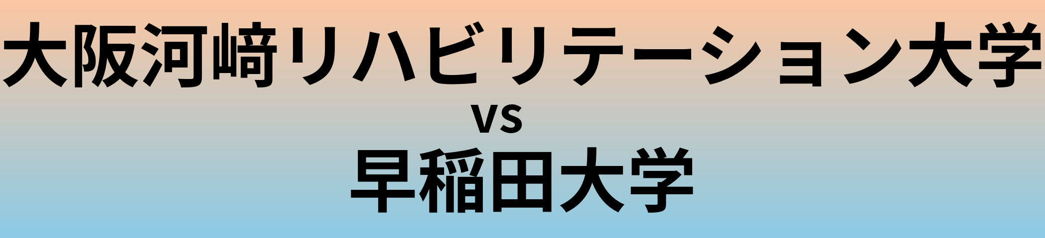 大阪河﨑リハビリテーション大学と早稲田大学 のどちらが良い大学?