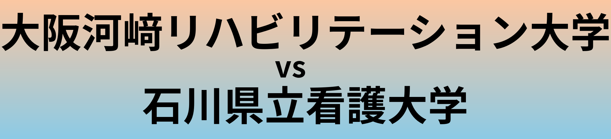 大阪河﨑リハビリテーション大学と石川県立看護大学 のどちらが良い大学?