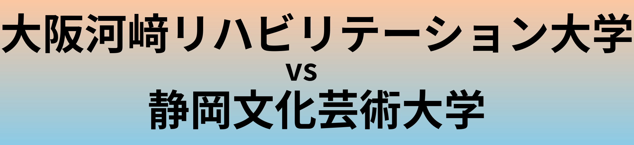 大阪河﨑リハビリテーション大学と静岡文化芸術大学 のどちらが良い大学?