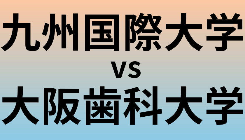九州国際大学と大阪歯科大学 のどちらが良い大学?
