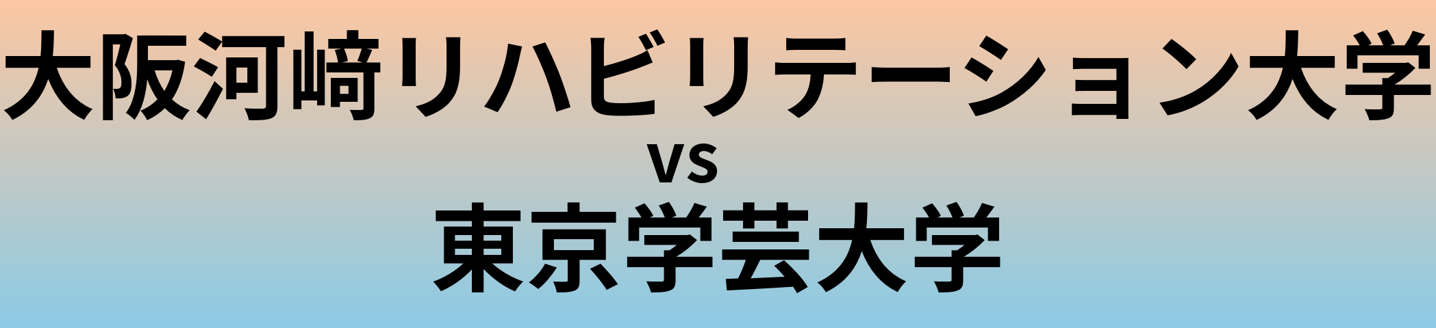 大阪河﨑リハビリテーション大学と東京学芸大学 のどちらが良い大学?