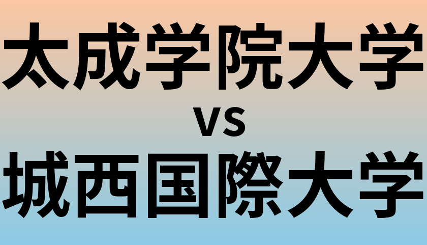 太成学院大学と城西国際大学 のどちらが良い大学?