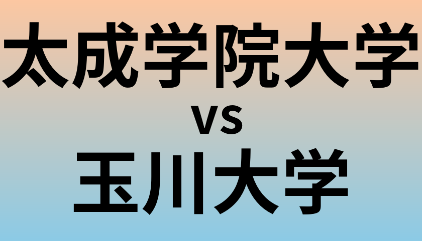 太成学院大学と玉川大学 のどちらが良い大学?