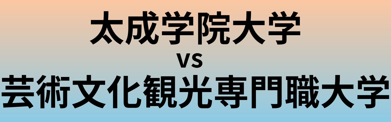 太成学院大学と芸術文化観光専門職大学 のどちらが良い大学?