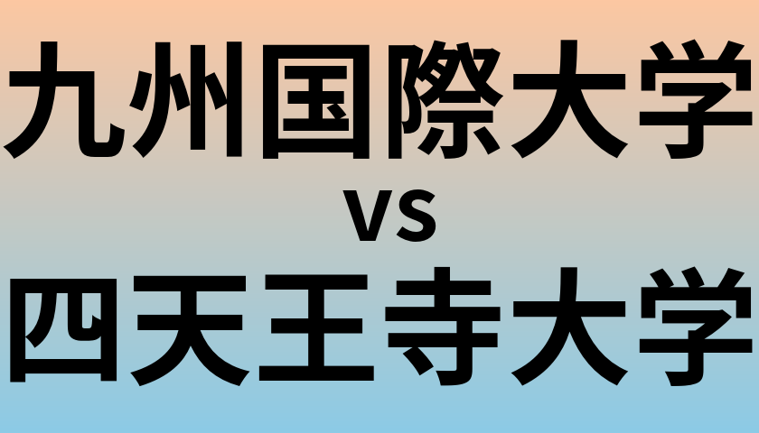 九州国際大学と四天王寺大学 のどちらが良い大学?