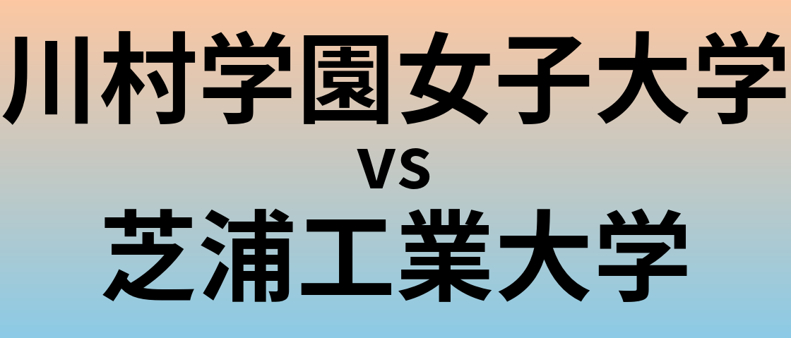 川村学園女子大学と芝浦工業大学 のどちらが良い大学?