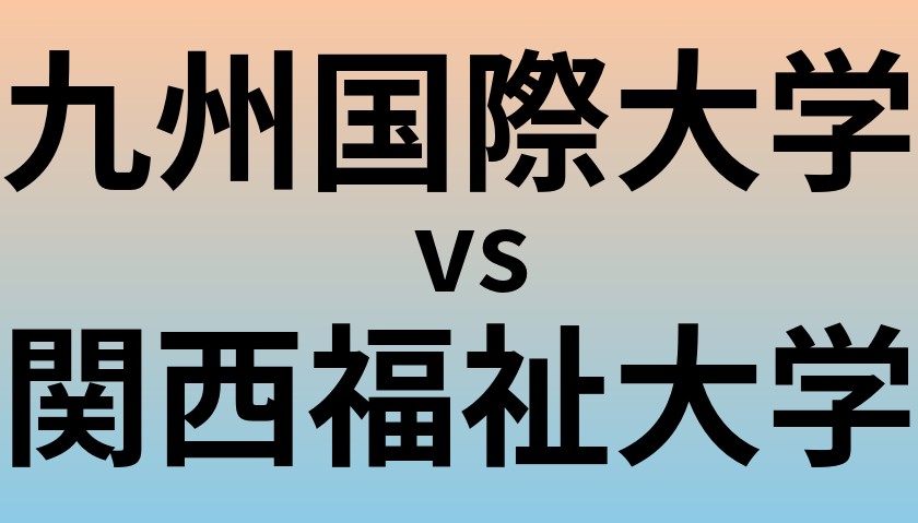 九州国際大学と関西福祉大学 のどちらが良い大学?