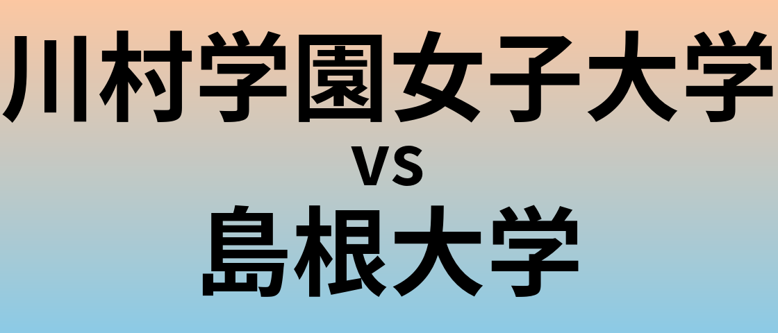 川村学園女子大学と島根大学 のどちらが良い大学?
