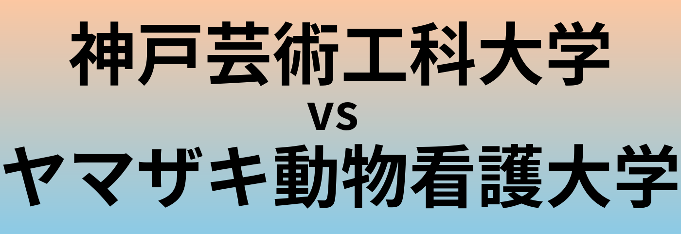 神戸芸術工科大学とヤマザキ動物看護大学 のどちらが良い大学?