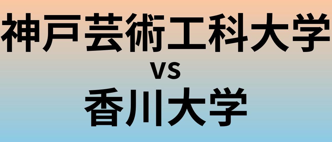 神戸芸術工科大学と香川大学 のどちらが良い大学?
