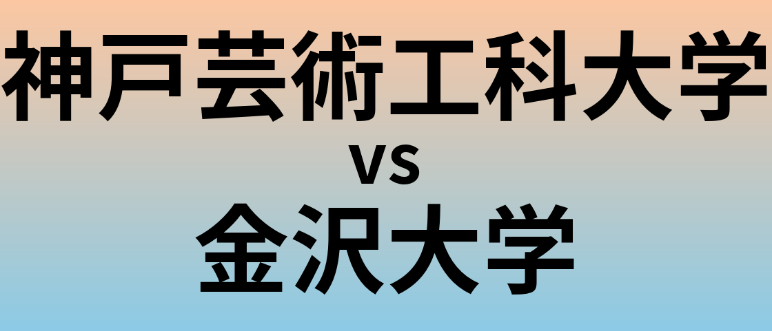 神戸芸術工科大学と金沢大学 のどちらが良い大学?