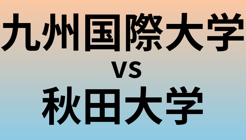 九州国際大学と秋田大学 のどちらが良い大学?