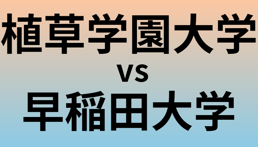 植草学園大学と早稲田大学 のどちらが良い大学?