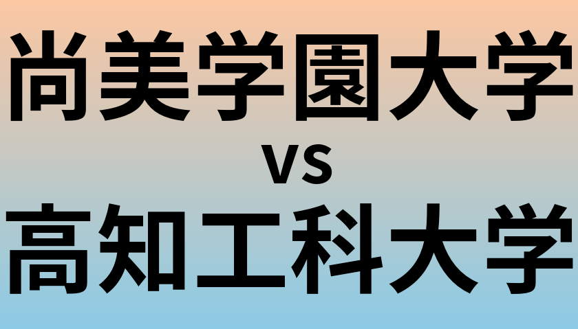 尚美学園大学と高知工科大学 のどちらが良い大学?