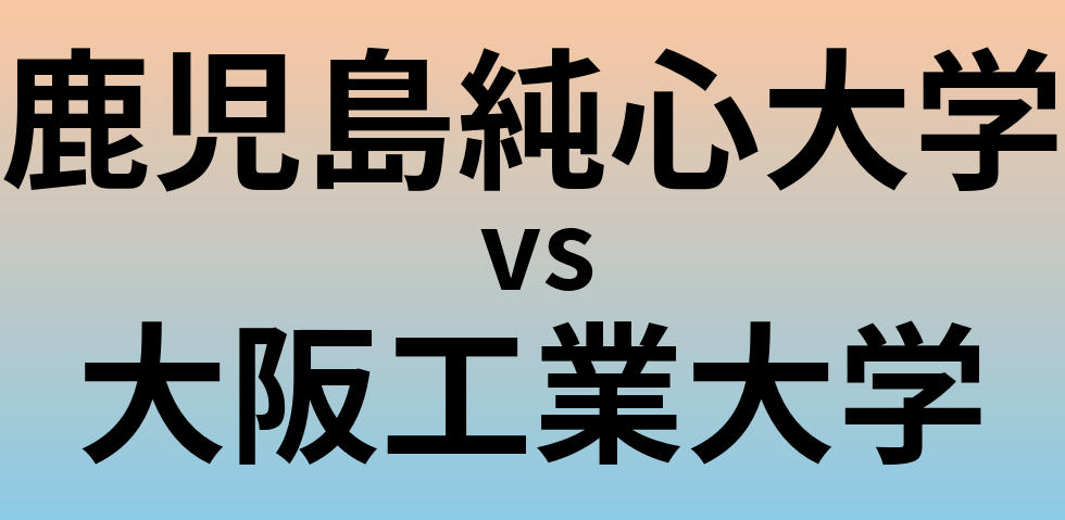 鹿児島純心大学と大阪工業大学 のどちらが良い大学?