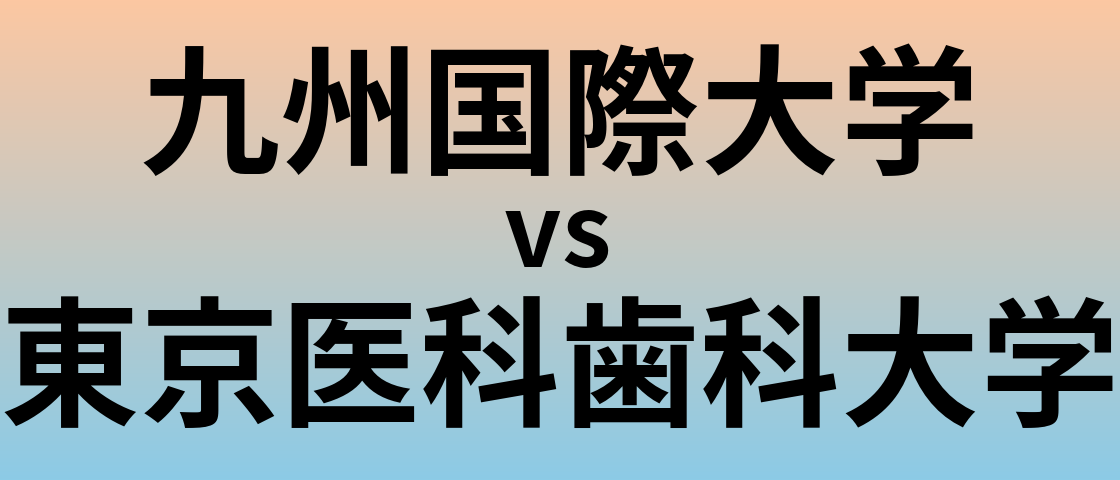 九州国際大学と東京医科歯科大学 のどちらが良い大学?