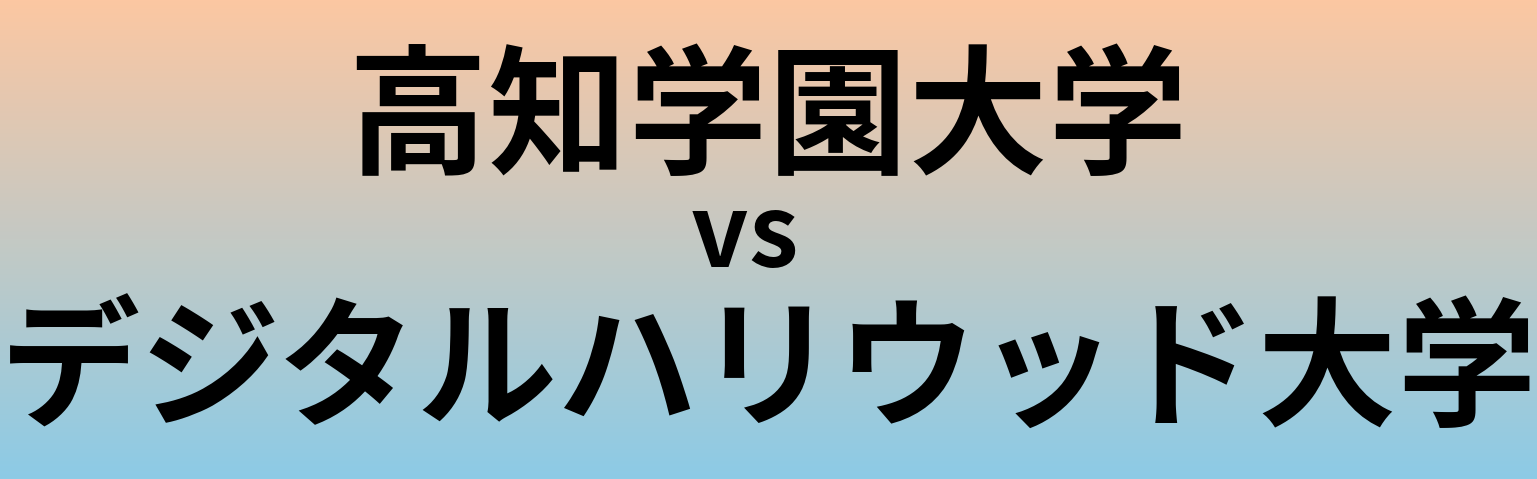 高知学園大学とデジタルハリウッド大学 のどちらが良い大学?