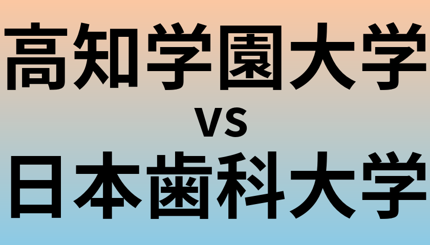 高知学園大学と日本歯科大学 のどちらが良い大学?