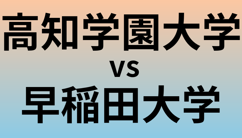 高知学園大学と早稲田大学 のどちらが良い大学?