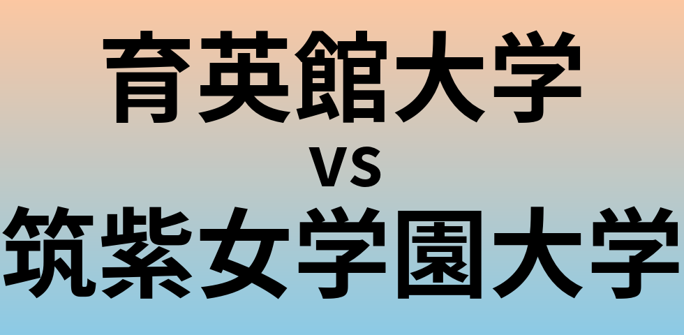 育英館大学と筑紫女学園大学 のどちらが良い大学?