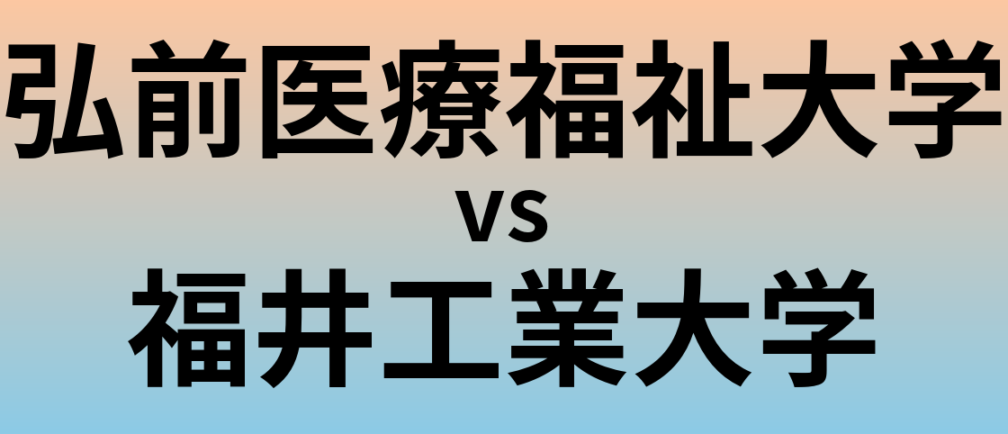 弘前医療福祉大学と福井工業大学 のどちらが良い大学?