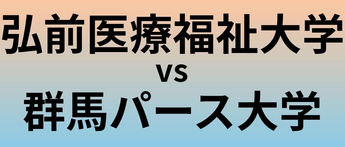 弘前医療福祉大学と群馬パース大学 のどちらが良い大学?