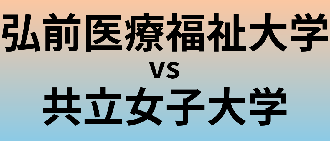 弘前医療福祉大学と共立女子大学 のどちらが良い大学?