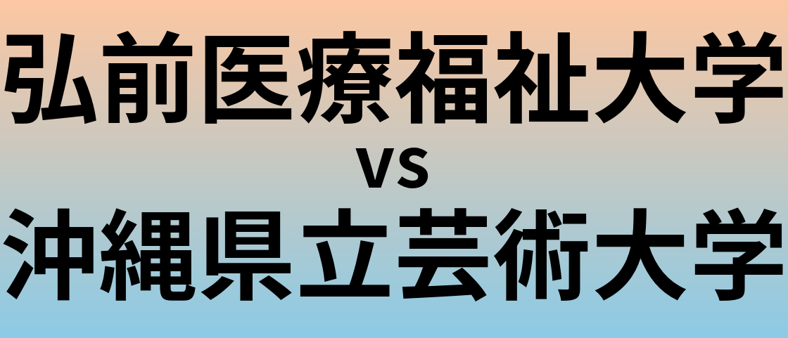 弘前医療福祉大学と沖縄県立芸術大学 のどちらが良い大学?