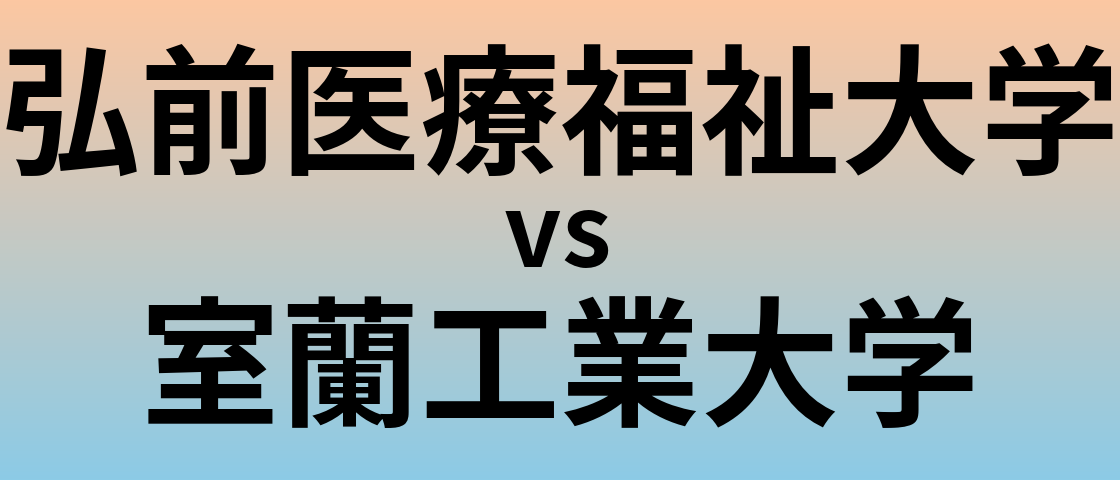 弘前医療福祉大学と室蘭工業大学 のどちらが良い大学?