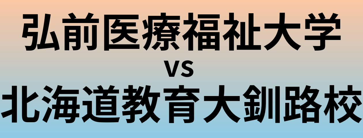 弘前医療福祉大学と北海道教育大釧路校 のどちらが良い大学?