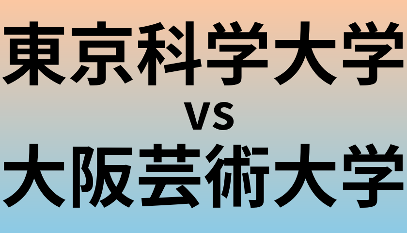 東京科学大学と大阪芸術大学 のどちらが良い大学?