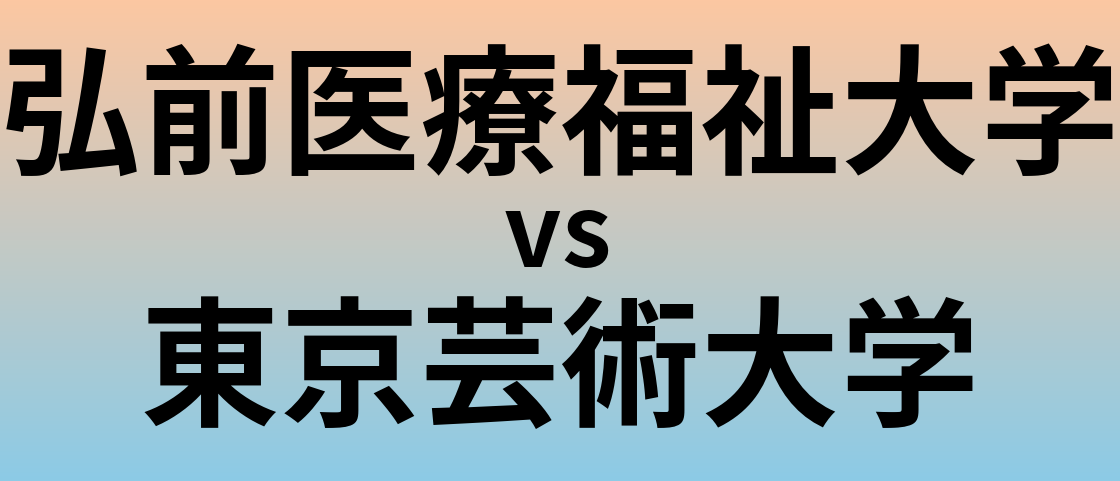 弘前医療福祉大学と東京芸術大学 のどちらが良い大学?