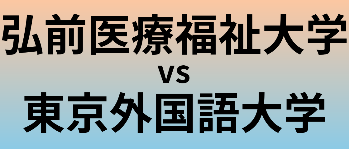 弘前医療福祉大学と東京外国語大学 のどちらが良い大学?