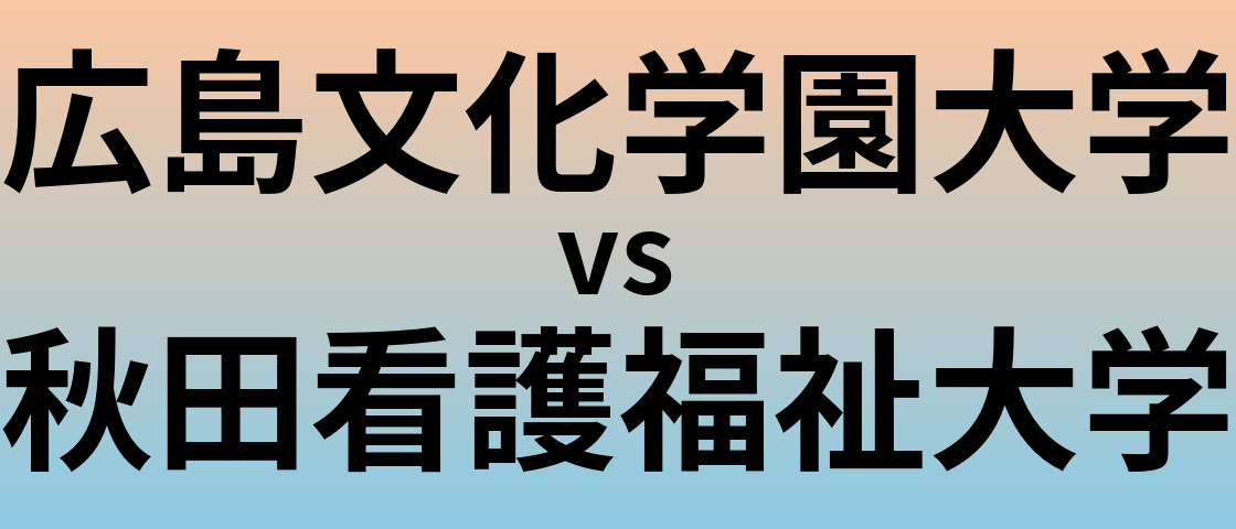 広島文化学園大学と秋田看護福祉大学 のどちらが良い大学?