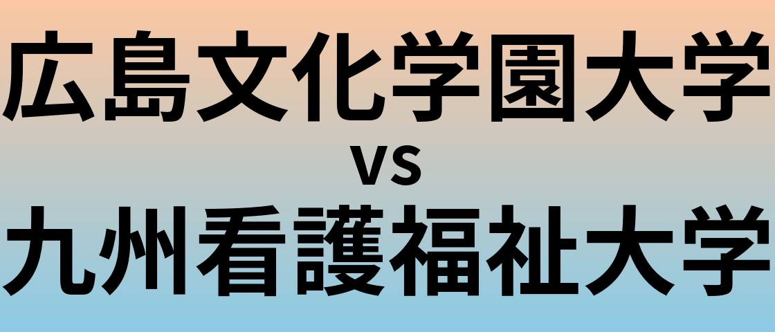 広島文化学園大学と九州看護福祉大学 のどちらが良い大学?