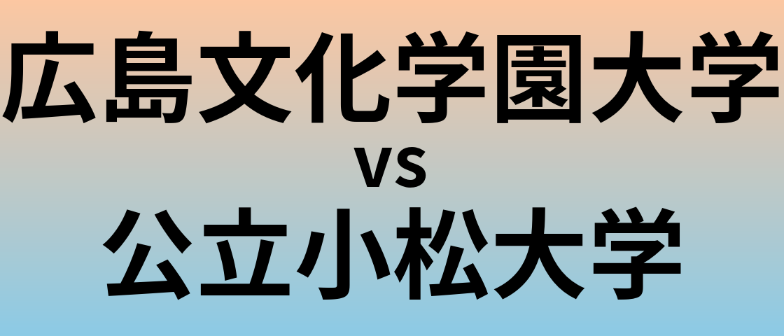 広島文化学園大学と公立小松大学 のどちらが良い大学?