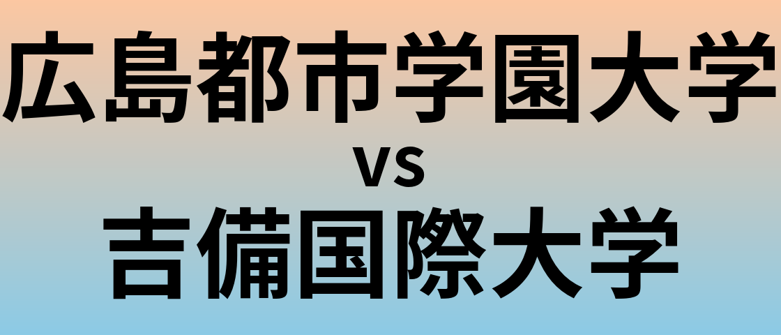 広島都市学園大学と吉備国際大学 のどちらが良い大学?