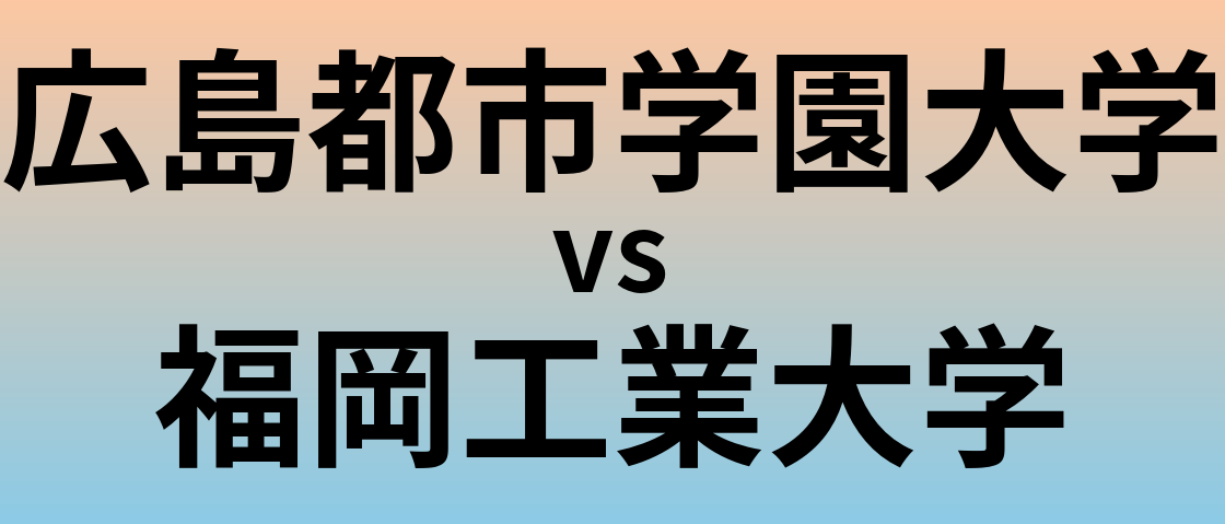 広島都市学園大学と福岡工業大学 のどちらが良い大学?