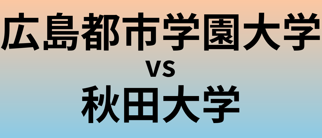 広島都市学園大学と秋田大学 のどちらが良い大学?