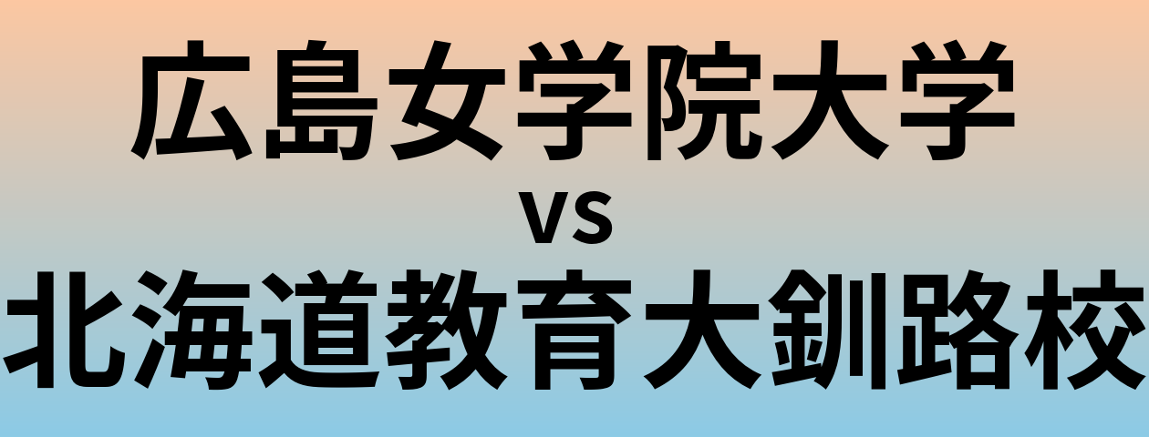 広島女学院大学と北海道教育大釧路校 のどちらが良い大学?