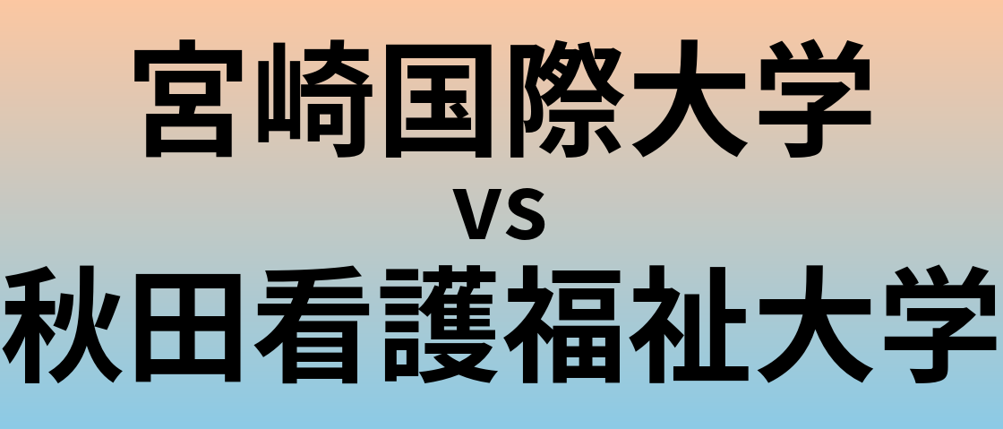 宮崎国際大学と秋田看護福祉大学 のどちらが良い大学?