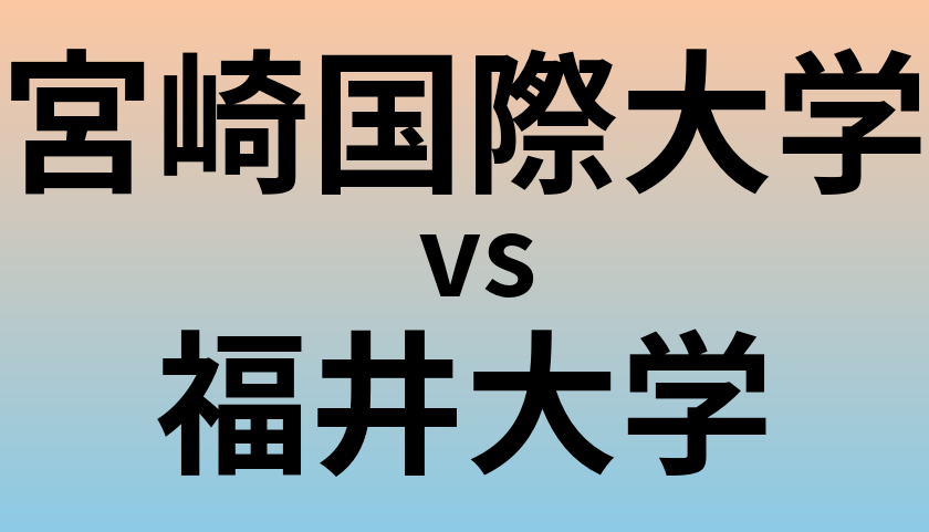 宮崎国際大学と福井大学 のどちらが良い大学?