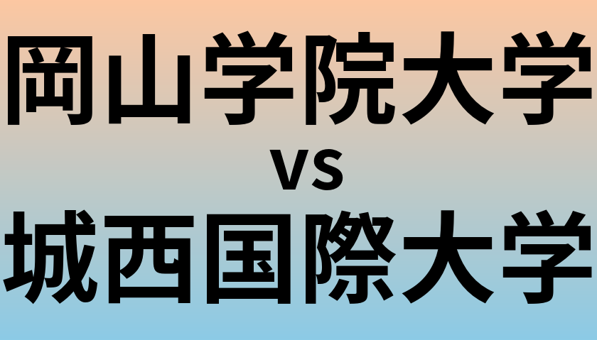 岡山学院大学と城西国際大学 のどちらが良い大学?